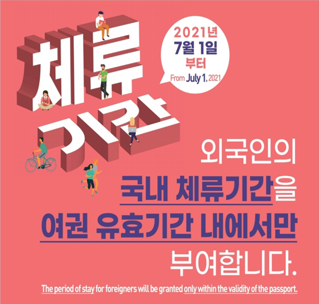 2021년 7월 1일부터 from July.1.2021 체류기간 외국인의 국내 체류기간을 여권 유효기간 내에서만 부여합니다. The period of stay for foreigers will be granted only within the validity of the passport.